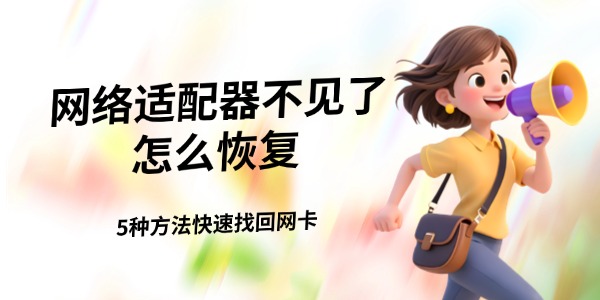 网络适配器不见了怎么恢复 5种方法快速找回网卡