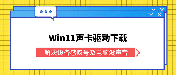 Win11声卡驱动下载 解决设备感叹号及电脑没声音 Win11声卡驱动下载 解决设备感叹号及电脑没声音