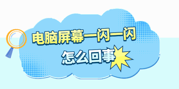 电脑屏幕一闪一闪的怎么回事 电脑屏幕一闪一闪的怎么回事