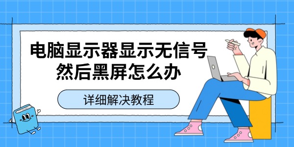 电脑显示器显示无信号然后黑屏怎么办 详细解决教程 电脑显示器显示无信号然后黑屏怎么办 详细解决教程