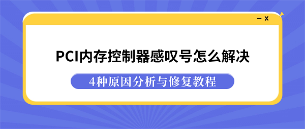 PCI内存控制器感叹号怎么解决?4种原因分析与修复教程 PCI内存控制器感叹号怎么解决?4种原因分析与修复教程